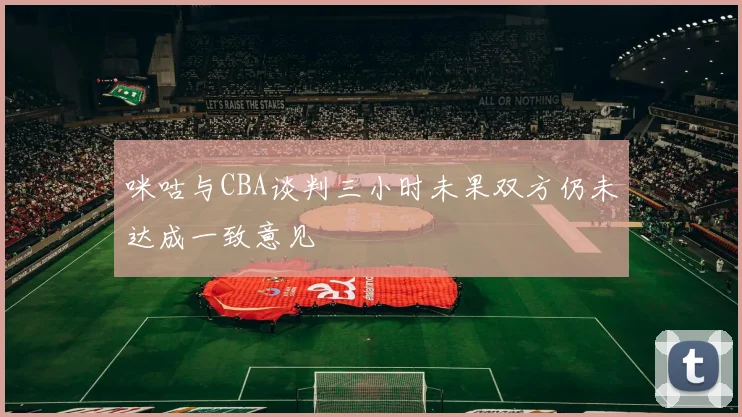 咪咕与CBA谈判三小时未果双方仍未达成一致意见