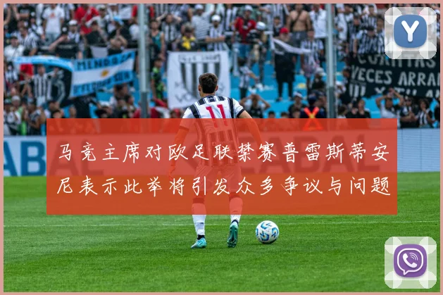 马竞主席对欧足联禁赛普雷斯蒂安尼表示此举将引发众多争议与问题