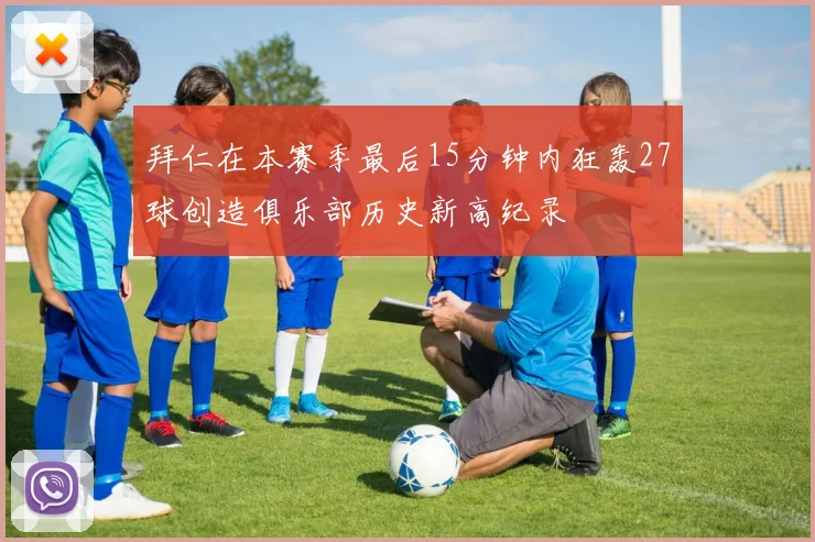 拜仁在本赛季最后15分钟内狂轰27球创造俱乐部历史新高纪录