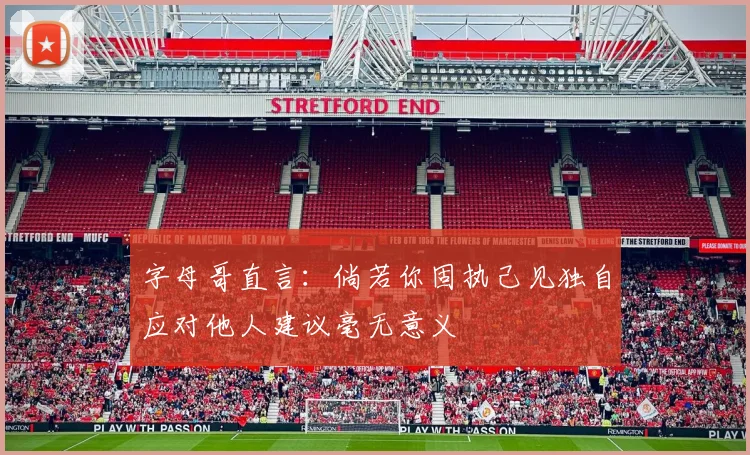 字母哥直言：倘若你固执己见独自应对他人建议毫无意义