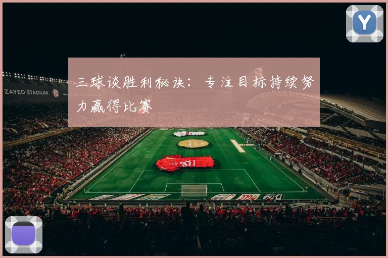 三球谈胜利秘诀：专注目标持续努力赢得比赛