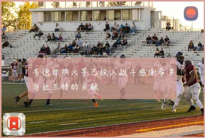 韦德称热火早已投入战斗感谢希罗与杜兰特的贡献