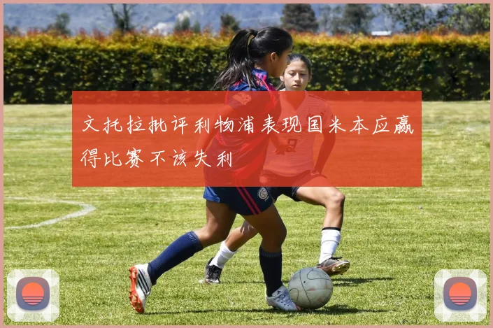 文托拉批评利物浦表现国米本应赢得比赛不该失利