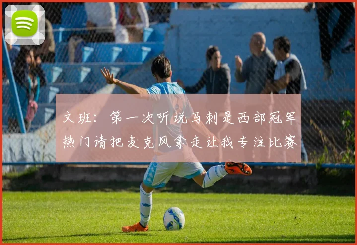 文班：第一次听说马刺是西部冠军热门请把麦克风拿走让我专注比赛