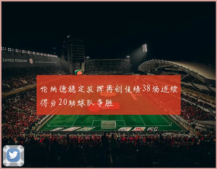 伦纳德稳定发挥再创佳绩38场连续得分20助球队争胜