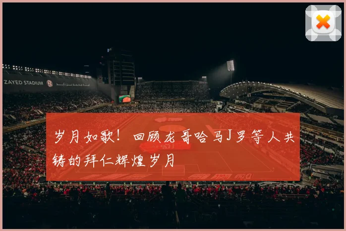 岁月如歌！回顾龙哥哈马J罗等人共铸的拜仁辉煌岁月