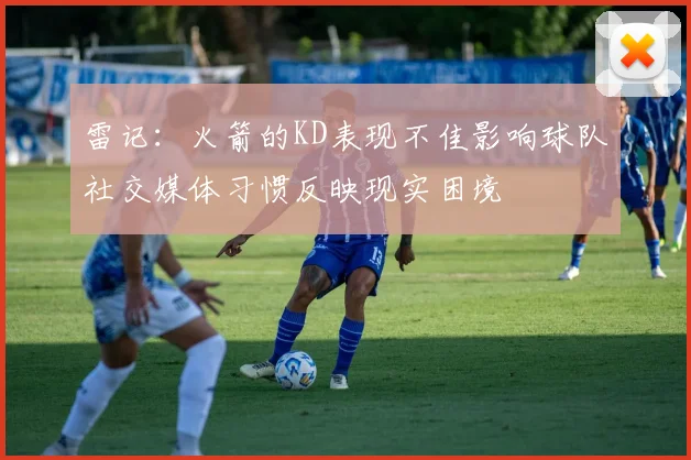 雷记：火箭的KD表现不佳影响球队社交媒体习惯反映现实困境