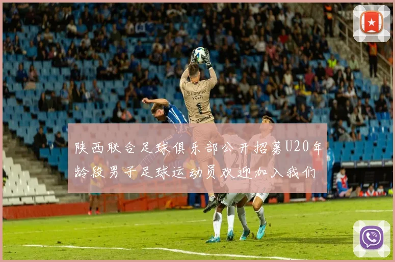陕西联合足球俱乐部公开招募U20年龄段男子足球运动员欢迎加入我们的团队
